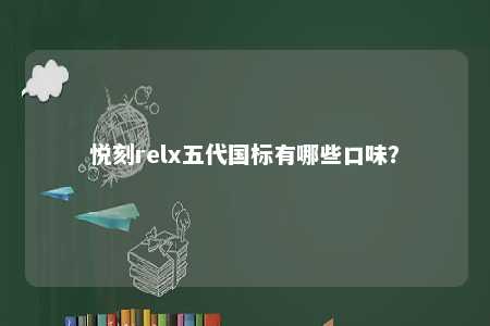 悦刻relx五代国标有哪些口味
？ 